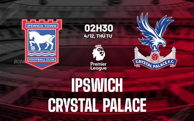 Ipswich vs Crystal Palace: Cuộc chiến nửa dưới BXH 3 Cuộc đối đầu cân bằng giữa Ipswich và Crystal Palace trong trận chiến trụ hạng